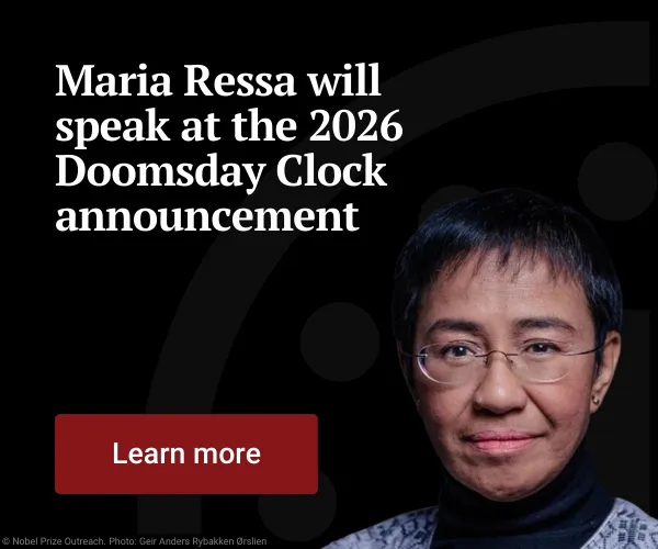 Nobel Prize winner Maria Ressa will speak at the 2026 Doomsday Clock announcement. Learn more.