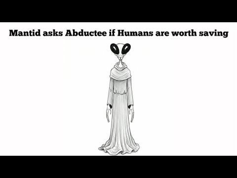 Mantid asks Abductee if Humans are worth saving