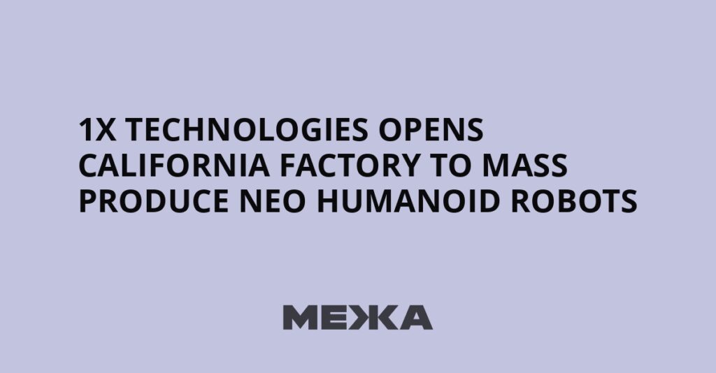 1X Technologies opens California factory to mass produce Neo humanoid robots