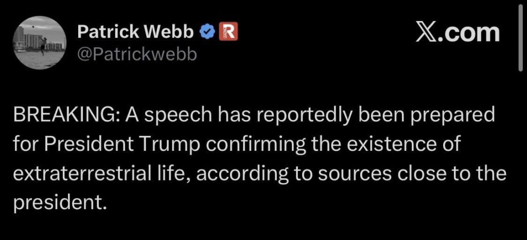 A speech has reportedly been prepared for President Trump confirming the existence of extraterrestrial life, according to sources close to the president. - Patrick Webb on X