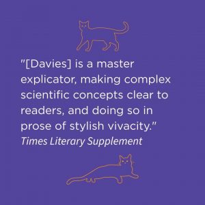 Quote on purple background with simple line drawings of cats: “[Davies] is a master explicator, making complex scientific concepts clear to readers, and doing so in prose of stylish vivacity.” – Times Literary Supplement.